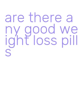 are there any good weight loss pills