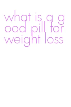 what is a good pill for weight loss