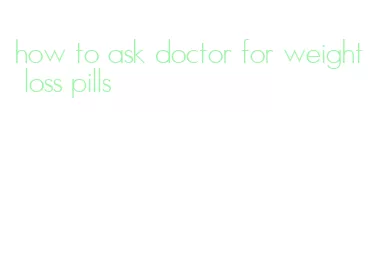 how to ask doctor for weight loss pills