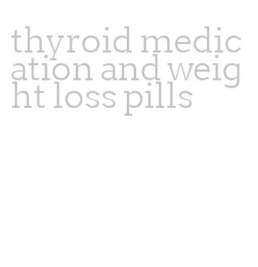 thyroid medication and weight loss pills