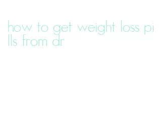 how to get weight loss pills from dr