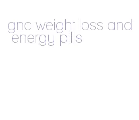 gnc weight loss and energy pills