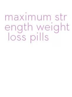 maximum strength weight loss pills