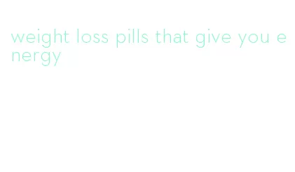 weight loss pills that give you energy