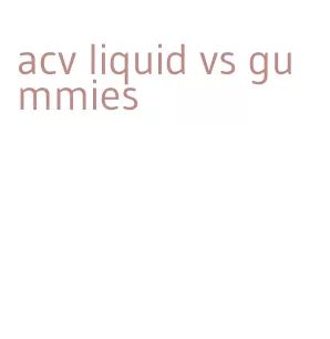 acv liquid vs gummies
