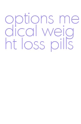 options medical weight loss pills