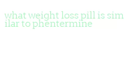 what weight loss pill is similar to phentermine