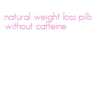 natural weight loss pills without caffeine