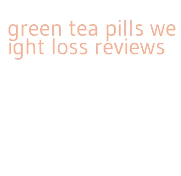 green tea pills weight loss reviews