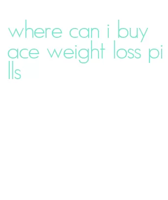 where can i buy ace weight loss pills
