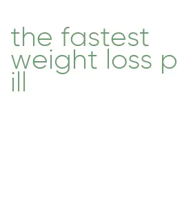 the fastest weight loss pill