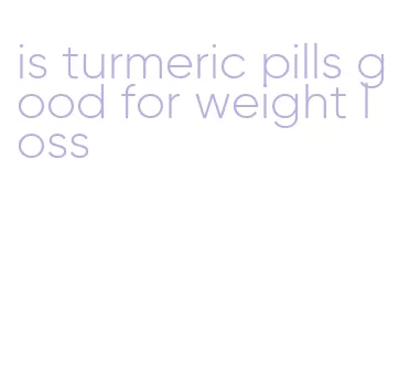 is turmeric pills good for weight loss