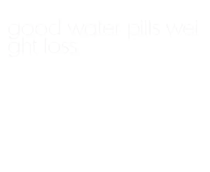 good water pills weight loss