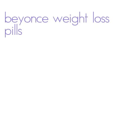 beyonce weight loss pills