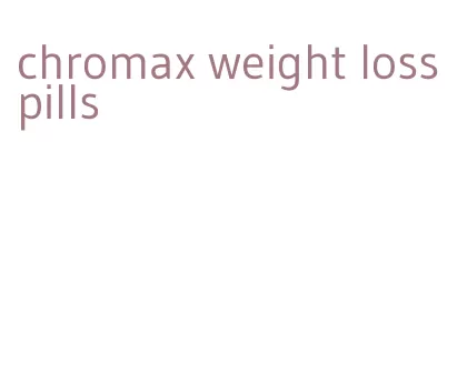 chromax weight loss pills