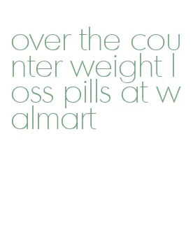 over the counter weight loss pills at walmart