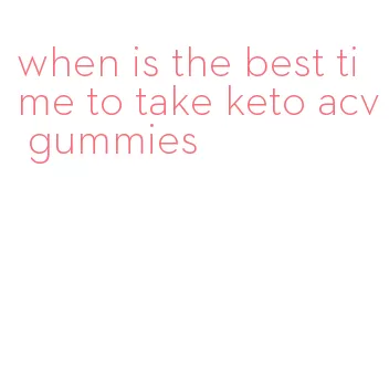 when is the best time to take keto acv gummies
