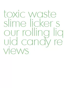 toxic waste slime licker sour rolling liquid candy reviews