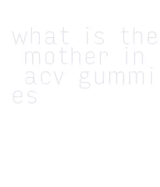 what is the mother in acv gummies