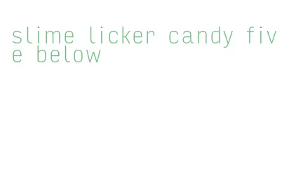 slime licker candy five below