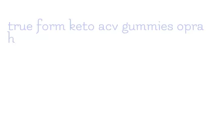true form keto acv gummies oprah