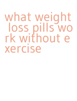 what weight loss pills work without exercise