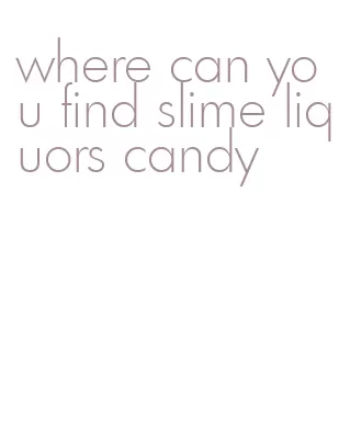 where can you find slime liquors candy
