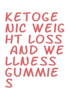 ketogenic weight loss and wellness gummies