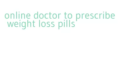 online doctor to prescribe weight loss pills