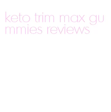 keto trim max gummies reviews