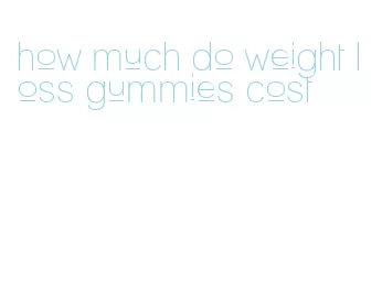 how much do weight loss gummies cost