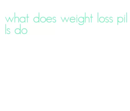 what does weight loss pills do