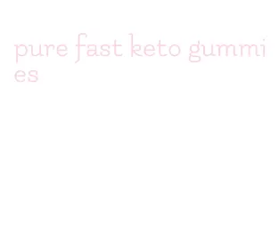 pure fast keto gummies