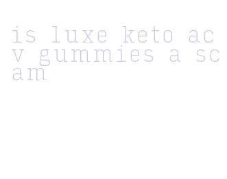 is luxe keto acv gummies a scam