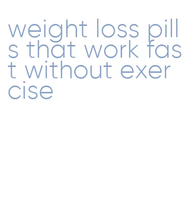 weight loss pills that work fast without exercise