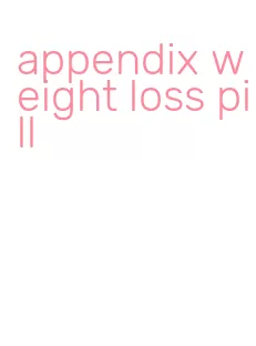 appendix weight loss pill