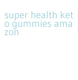 super health keto gummies amazon
