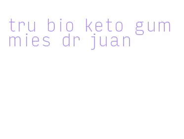 tru bio keto gummies dr juan