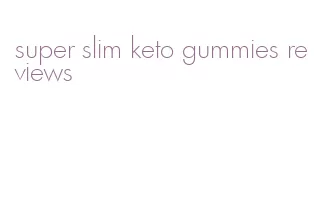 super slim keto gummies reviews