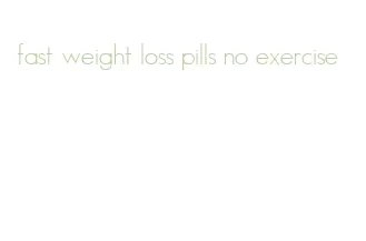 fast weight loss pills no exercise