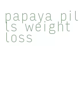 papaya pills weight loss