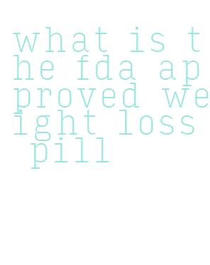 what is the fda approved weight loss pill