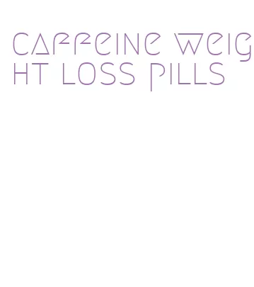 caffeine weight loss pills