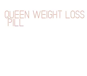 queen weight loss pill