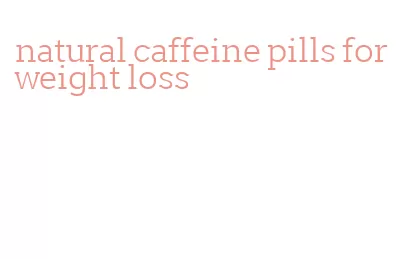 natural caffeine pills for weight loss