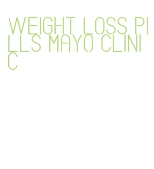weight loss pills mayo clinic