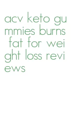 acv keto gummies burns fat for weight loss reviews