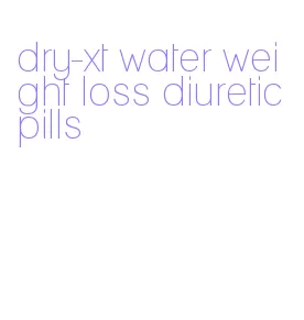dry-xt water weight loss diuretic pills