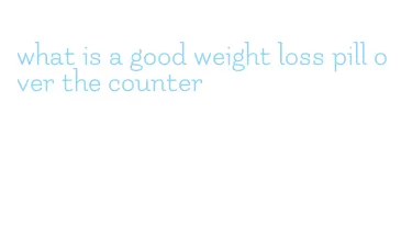 what is a good weight loss pill over the counter