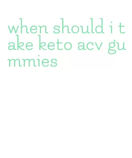 when should i take keto acv gummies